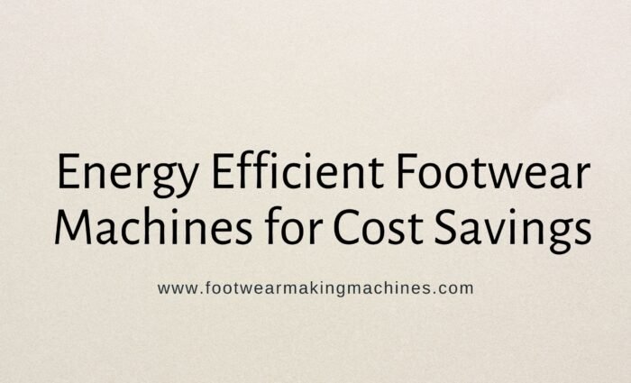 Energy Efficient Footwear Machines for Cost Savings