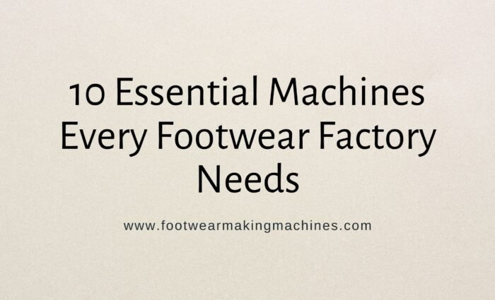Machines Every Footwear Factory Needs
