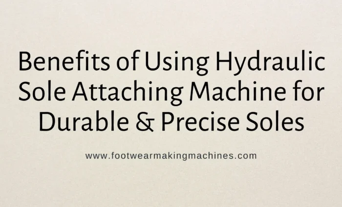 Benefits of Using Hydraulic Sole Attaching Machine