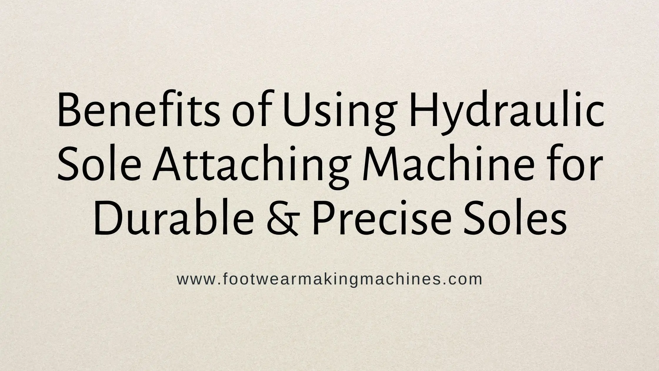 Benefits of Using Hydraulic Sole Attaching Machine