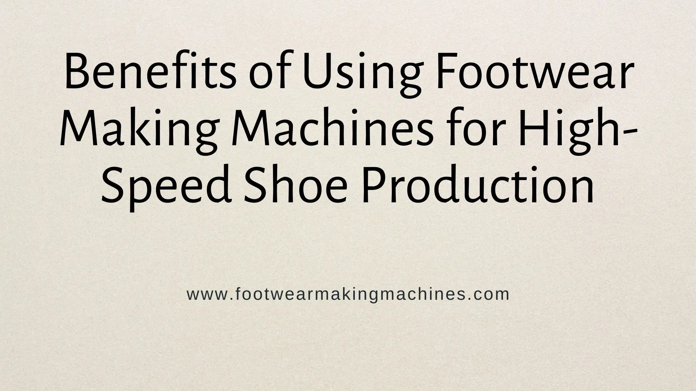Benefits of Using Footwear Making Machines for High-Speed Shoe Production